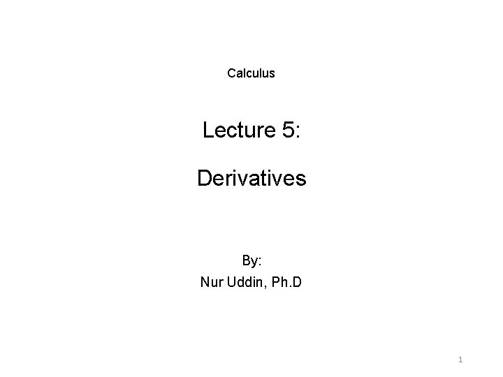 Calculus Lecture 5: Derivatives By: Nur Uddin, Ph. D 1 