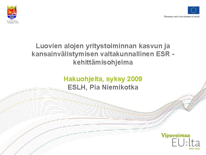 Luovien alojen yritystoiminnan kasvun ja kansainvälistymisen valtakunnallinen ESR kehittämisohjelma Hakuohjeita, syksy 2009 ESLH, Pia Luovien alojen yritystoiminnan kasvun ja kansainvälistymisen valtakunnallinen ESR kehittämisohjelma Hakuohjeita, syksy 2009 ESLH, Pia