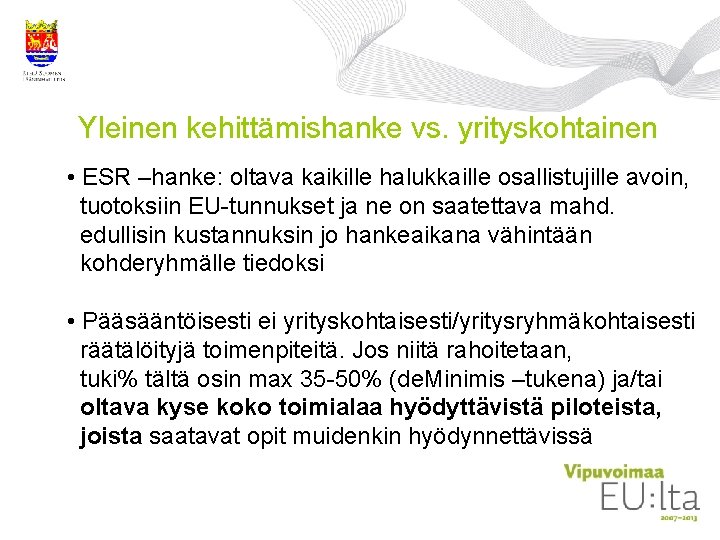 Yleinen kehittämishanke vs. yrityskohtainen • ESR –hanke: oltava kaikille halukkaille osallistujille avoin, tuotoksiin EU-tunnukset Yleinen kehittämishanke vs. yrityskohtainen • ESR –hanke: oltava kaikille halukkaille osallistujille avoin, tuotoksiin EU-tunnukset