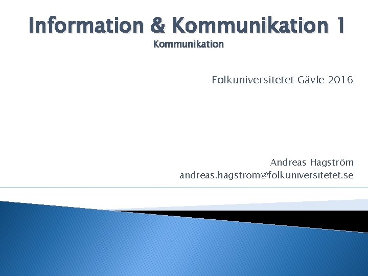 Information & Kommunikation 1 Kommunikation Folkuniversitetet Gävle 2016 Andreas Hagström andreas. hagstrom@folkuniversitetet. se 