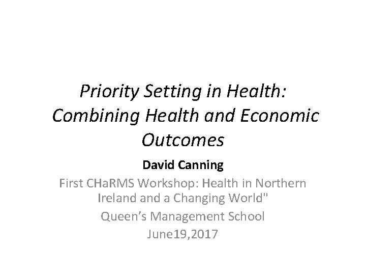 Priority Setting in Health: Combining Health and Economic Outcomes David Canning First CHa. RMS