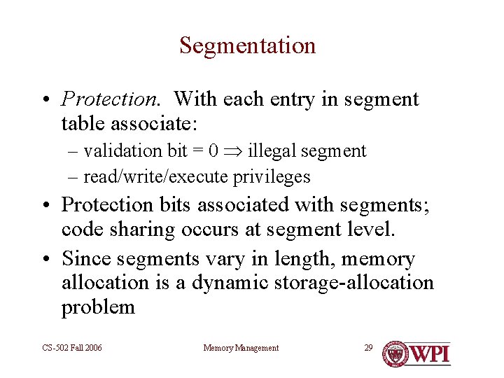 Segmentation • Protection. With each entry in segment table associate: – validation bit =
