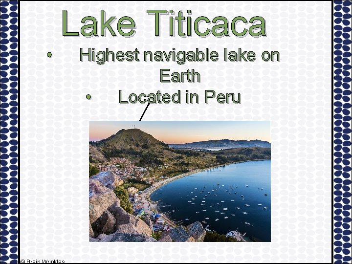 Lake Titicaca • Highest navigable lake on Earth • Located in Peru 