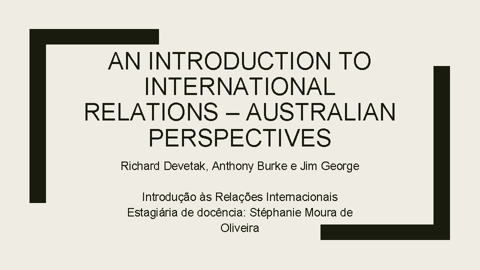 AN INTRODUCTION TO INTERNATIONAL RELATIONS – AUSTRALIAN PERSPECTIVES Richard Devetak, Anthony Burke e Jim AN INTRODUCTION TO INTERNATIONAL RELATIONS – AUSTRALIAN PERSPECTIVES Richard Devetak, Anthony Burke e Jim