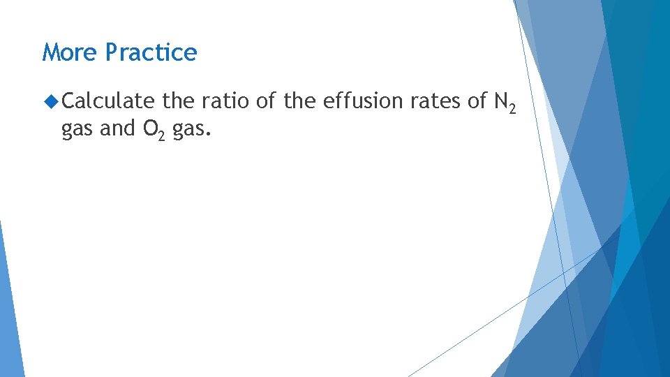 More Practice Calculate the ratio of the effusion rates of N 2 gas and More Practice Calculate the ratio of the effusion rates of N 2 gas and