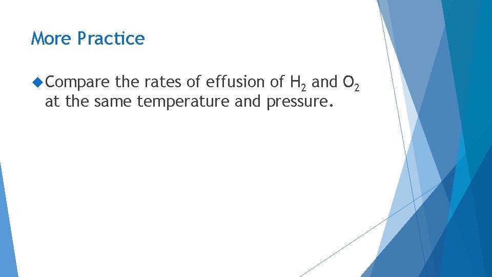 More Practice Compare the rates of effusion of H 2 and O 2 at More Practice Compare the rates of effusion of H 2 and O 2 at
