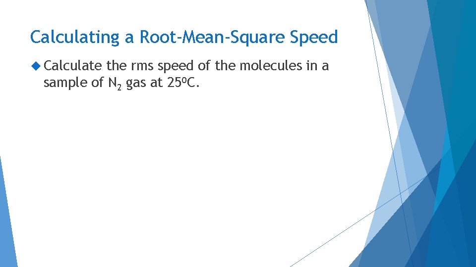 Calculating a Root-Mean-Square Speed Calculate the rms speed of the molecules in a sample Calculating a Root-Mean-Square Speed Calculate the rms speed of the molecules in a sample
