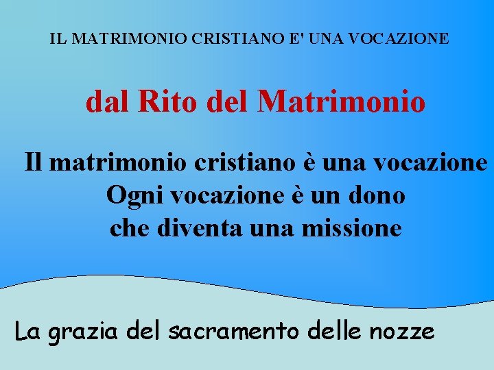 IL MATRIMONIO CRISTIANO E' UNA VOCAZIONE dal Rito del Matrimonio Il matrimonio cristiano è