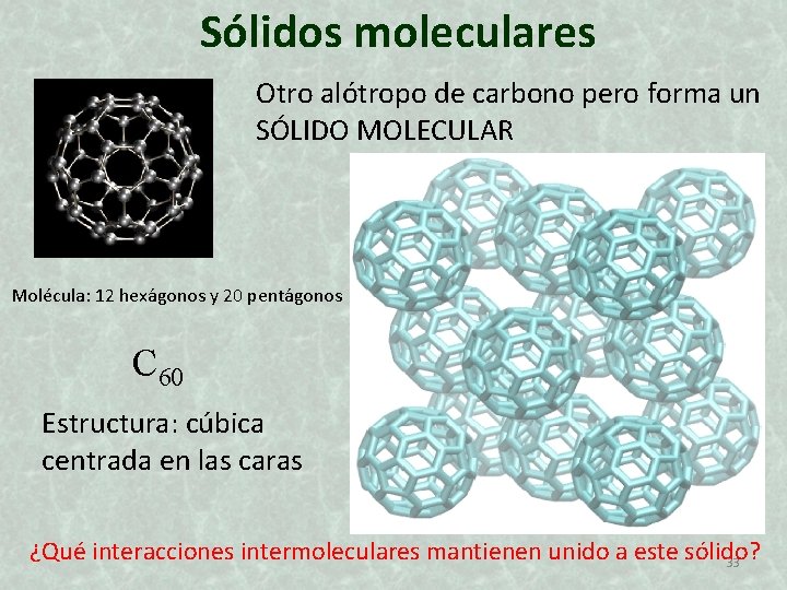 Sólidos moleculares Otro alótropo de carbono pero forma un SÓLIDO MOLECULAR Molécula: 12 hexágonos