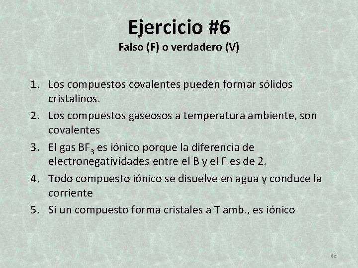 Ejercicio #6 Falso (F) o verdadero (V) 1. Los compuestos covalentes pueden formar sólidos