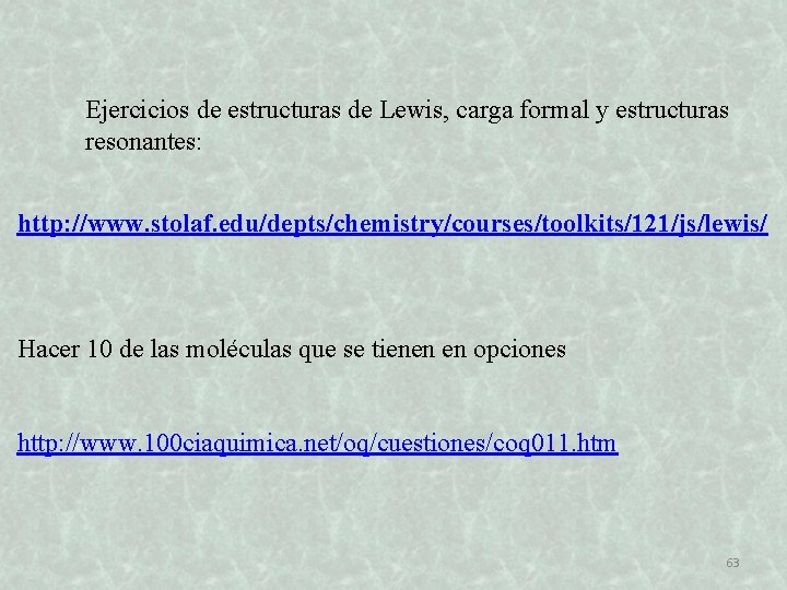 Ejercicios de estructuras de Lewis, carga formal y estructuras resonantes: http: //www. stolaf. edu/depts/chemistry/courses/toolkits/121/js/lewis/