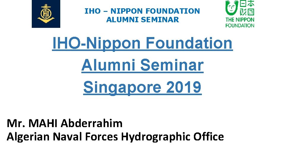 IHO – NIPPON FOUNDATION ALUMNI SEMINAR IHO-Nippon Foundation Alumni Seminar Singapore 2019 Mr. MAHI