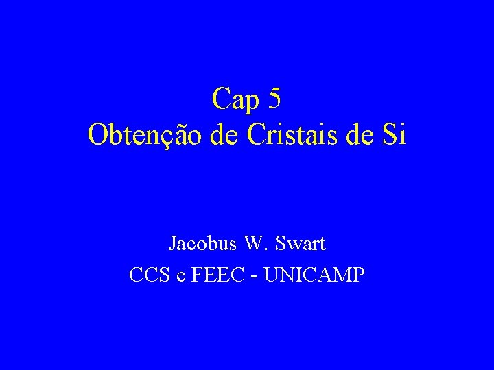 Cap 5 Obtenção de Cristais de Si Jacobus W. Swart CCS e FEEC -