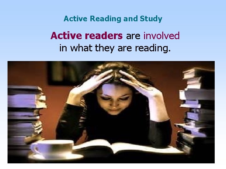 Active Reading and Study Active readers are involved in what they are reading. 