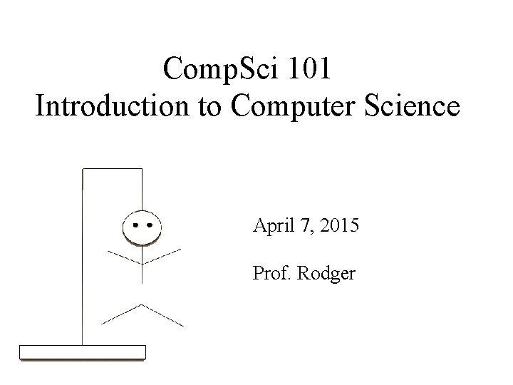 Comp. Sci 101 Introduction to Computer Science April 7, 2015 Prof. Rodger 