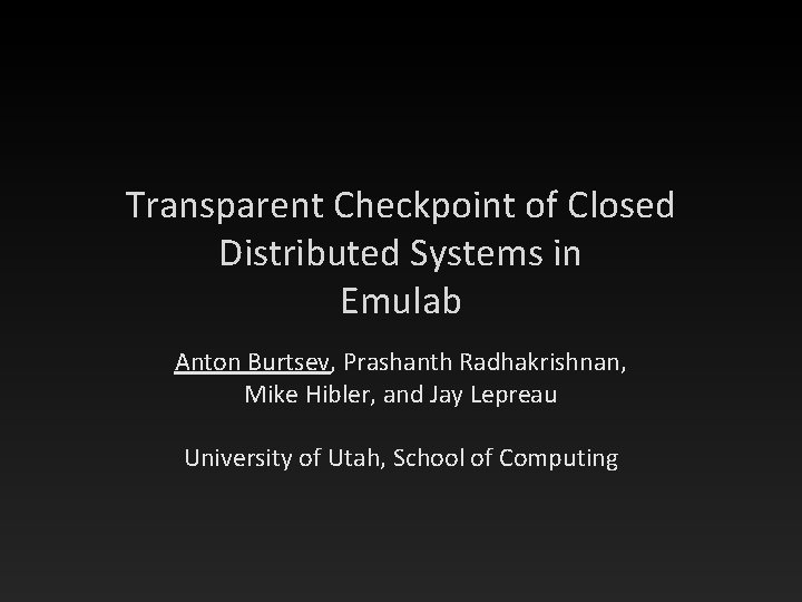 Transparent Checkpoint of Closed Distributed Systems in Emulab Anton Burtsev, Prashanth Radhakrishnan, Mike Hibler,