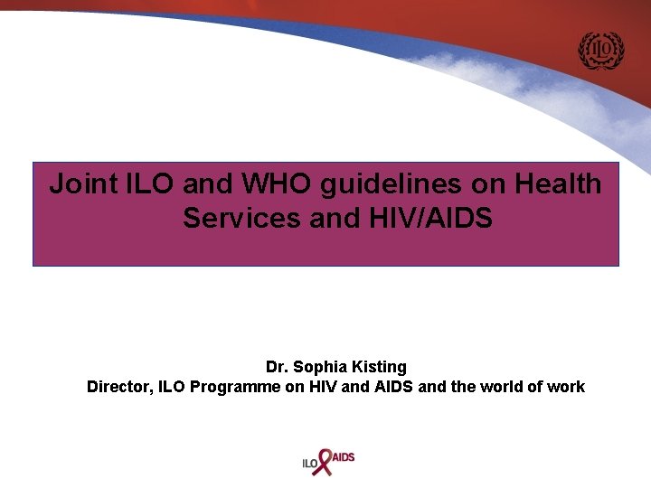 Joint ILO and WHO guidelines on Health Services and HIV/AIDS Dr. Sophia Kisting Director,