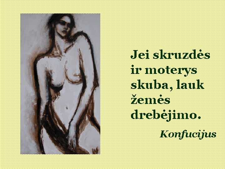 Jei skruzdės ir moterys skuba, lauk žemės drebėjimo. Konfucijus 