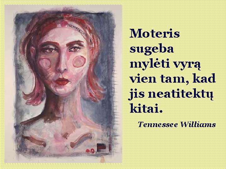 Moteris sugeba mylėti vyrą vien tam, kad jis neatitektų kitai. Tennessee Williams 