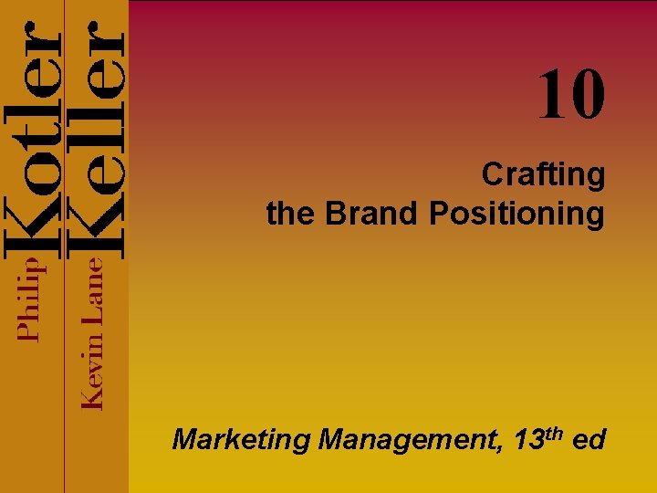 10 Crafting the Brand Positioning Marketing Management, 13 th ed 