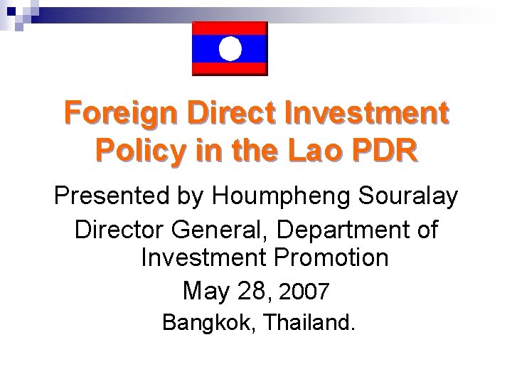 Foreign Direct Investment Policy in the Lao PDR Presented by Houmpheng Souralay Director General,