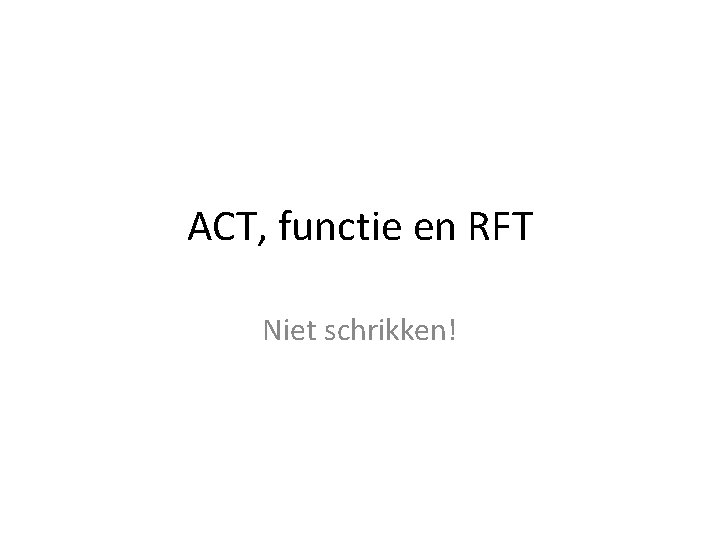 ACT, functie en RFT Niet schrikken! 