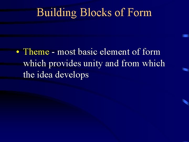 Building Blocks of Form • Theme - most basic element of form which provides