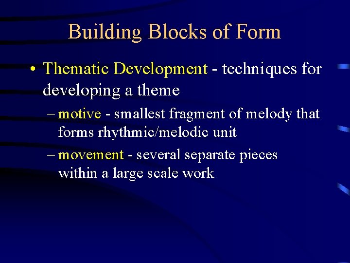 Building Blocks of Form • Thematic Development - techniques for developing a theme –