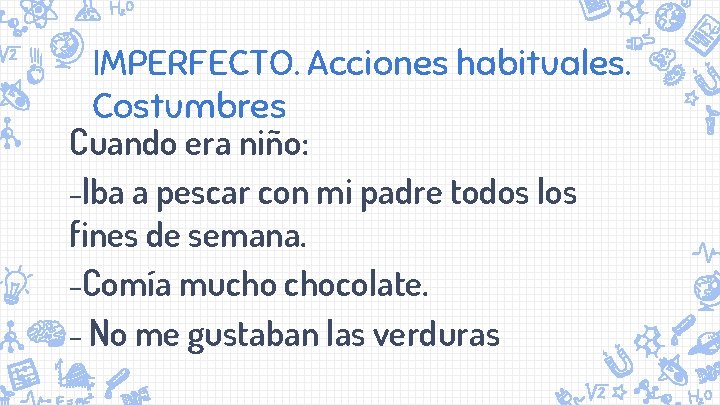 IMPERFECTO. Acciones habituales. Costumbres Cuando era niño: -Iba a pescar con mi padre todos