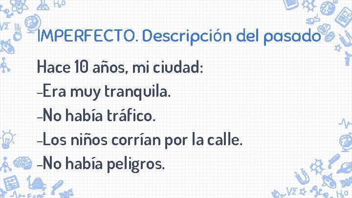 IMPERFECTO. Descripción del pasado Hace 10 años, mi ciudad: -Era muy tranquila. -No había