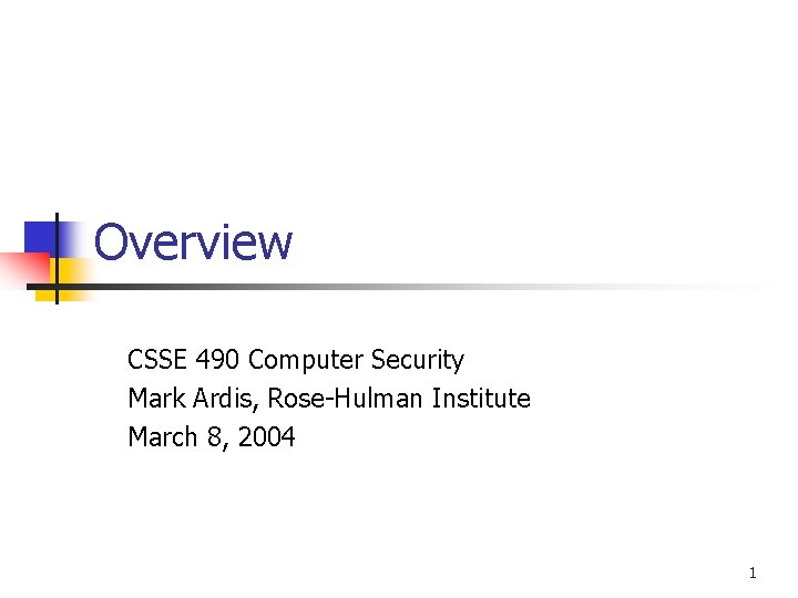 Overview CSSE 490 Computer Security Mark Ardis, Rose-Hulman Institute March 8, 2004 1 