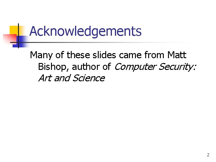 Acknowledgements Many of these slides came from Matt Bishop, author of Computer Security: Art