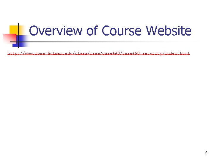 Overview of Course Website http: //www. rose-hulman. edu/class/csse 490/csse 490 -security/index. html 6 Overview of Course Website http: //www. rose-hulman. edu/class/csse 490/csse 490 -security/index. html 6