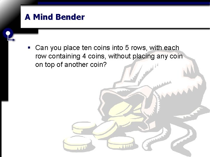 A Mind Bender § Can you place ten coins into 5 rows, with each