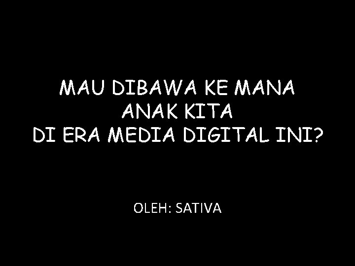 MAU DIBAWA KE MANA ANAK KITA DI ERA MEDIA DIGITAL INI? OLEH: SATIVA 