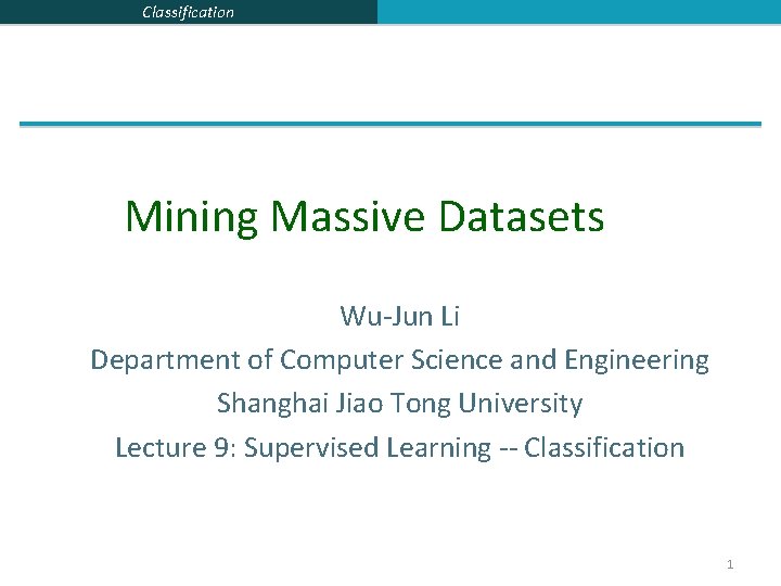 Classification Mining Massive Datasets Wu-Jun Li Department of Computer Science and Engineering Shanghai Jiao
