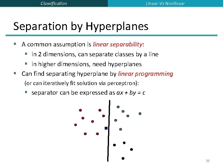 Classification Linear Vs Nonlinear Separation by Hyperplanes § A common assumption is linear separability: