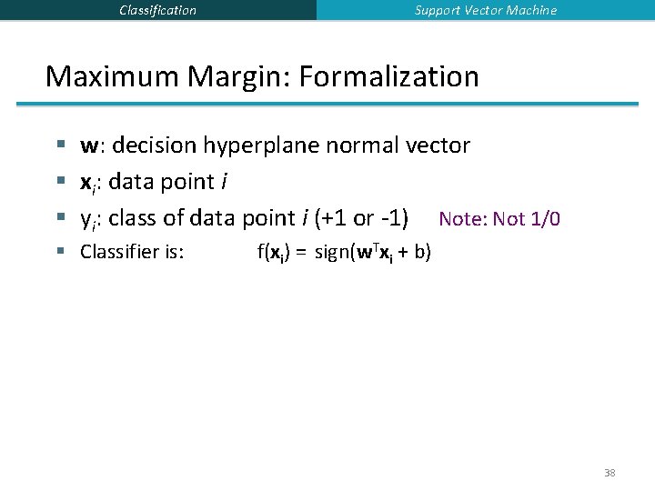 Classification Support Vector Machine Maximum Margin: Formalization § w: decision hyperplane normal vector §