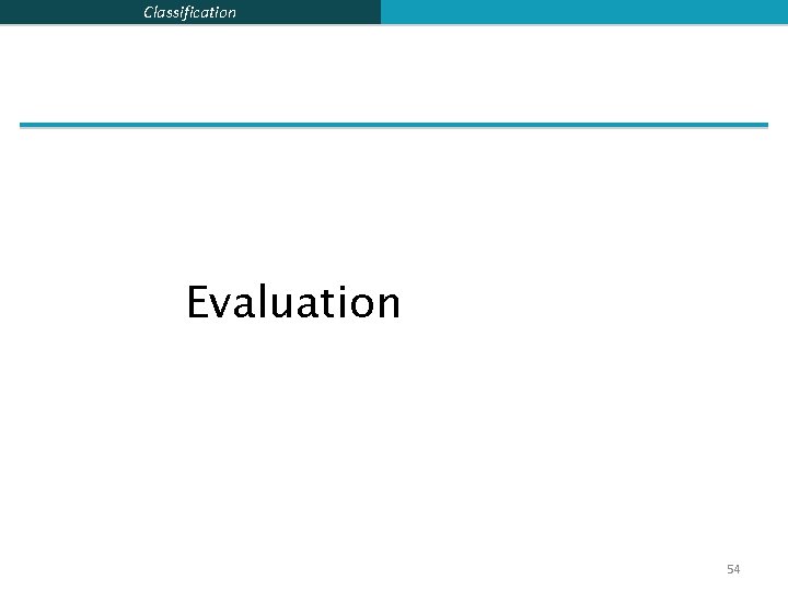 Classification Evaluation 54 