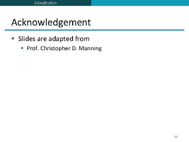 Classification Acknowledgement § Slides are adapted from § Prof. Christopher D. Manning 66 