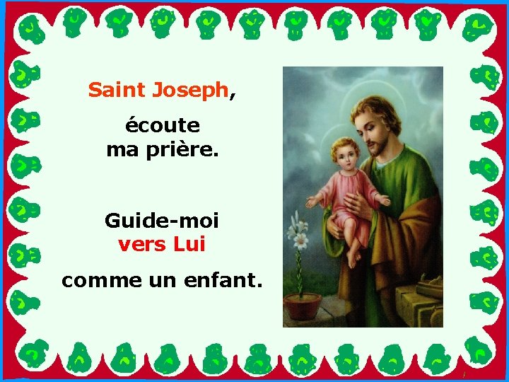 Saint Joseph, écoute ma prière. Guide-moi vers Lui . . comme un enfant. 