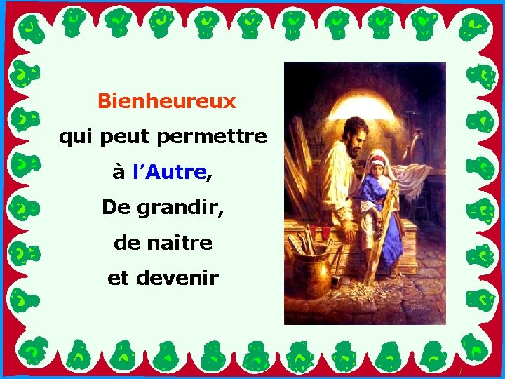 Bienheureux qui peut permettre à l’Autre, . De grandir, de naître et devenir .