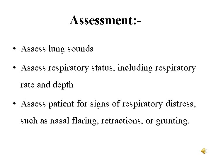 Assessment: • Assess lung sounds • Assess respiratory status, including respiratory rate and depth