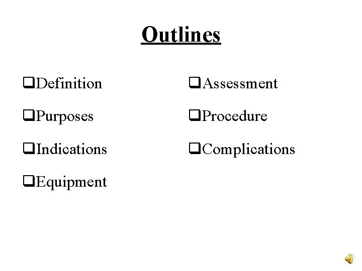 Outlines q. Definition q. Assessment q. Purposes q. Procedure q. Indications q. Complications q.