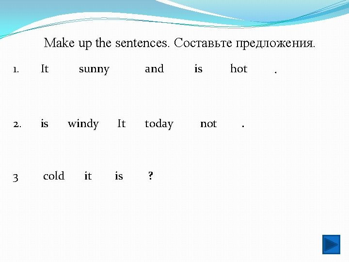 Make up the sentences. Составьте предложения. 1. It 2. is 3 cold sunny windy