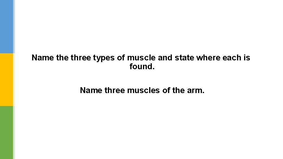 Name three types of muscle and state where each is found. Name three muscles
