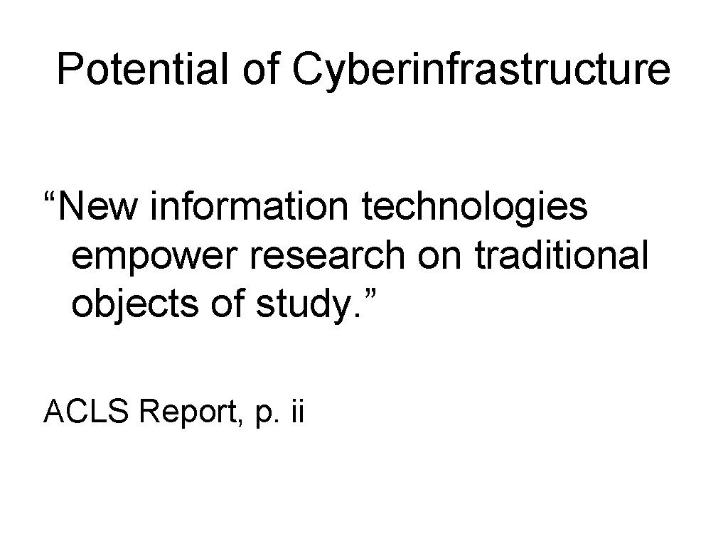 Potential of Cyberinfrastructure “New information technologies empower research on traditional objects of study. ”