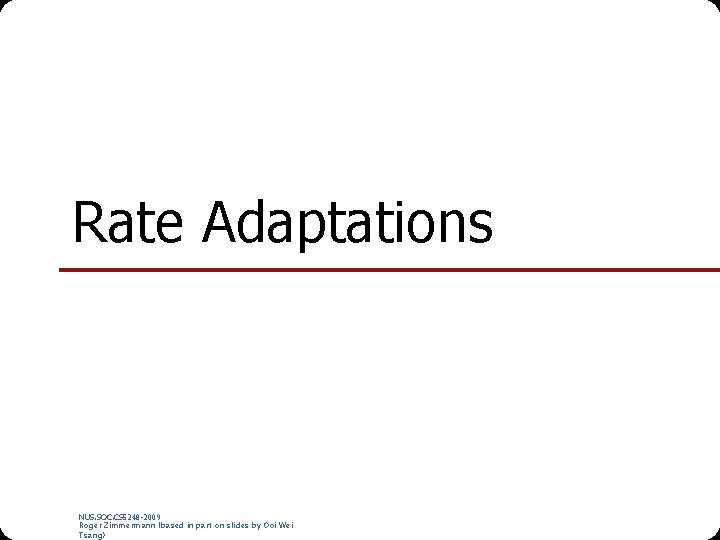 Rate Adaptations NUS. SOC. CS 5248 -2009 Roger Zimmermann (based in part on slides