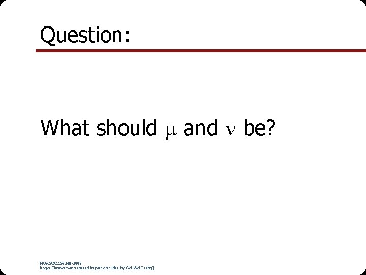 Question: What should and be? NUS. SOC. CS 5248 -2009 Roger Zimmermann (based in
