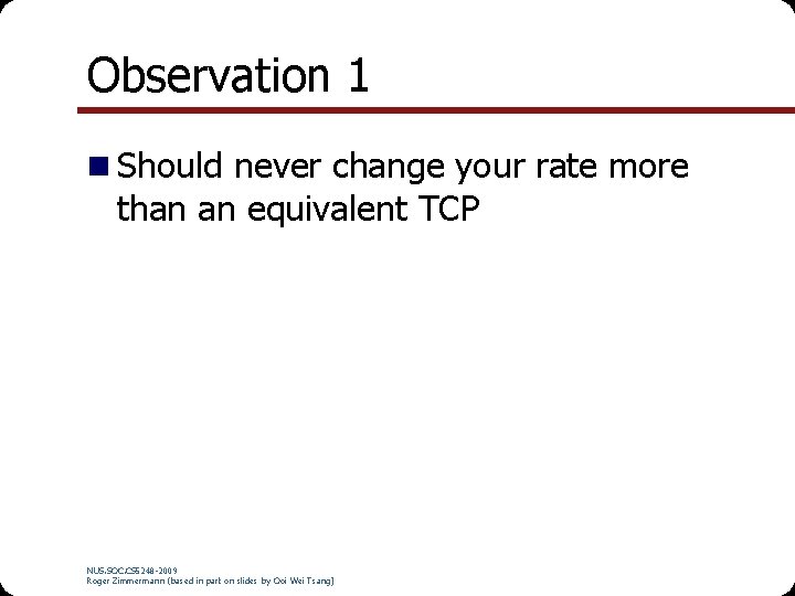 Observation 1 n Should never change your rate more than an equivalent TCP NUS.